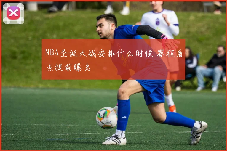 NBA圣诞大战安排什么时候 赛程看点提前曝光