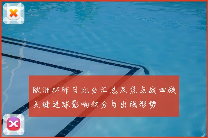 欧洲杯昨日比分汇总及焦点战回顾关键进球影响积分与出线形势