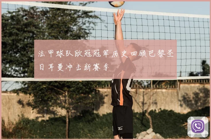 法甲球队欧冠冠军历史回顾巴黎圣日耳曼冲击新赛季