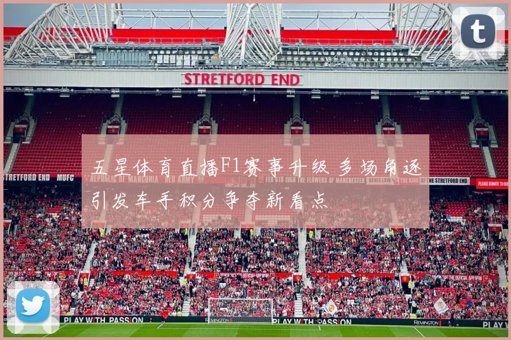 五星体育直播F1赛事升级 多场角逐引发车手积分争夺新看点
