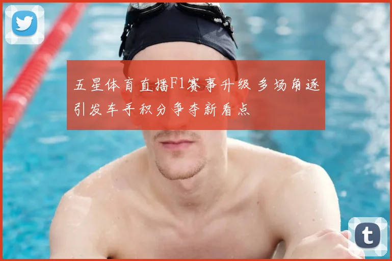 五星体育直播F1赛事升级 多场角逐引发车手积分争夺新看点