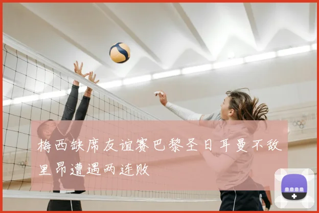 梅西缺席友谊赛巴黎圣日耳曼不敌里昂遭遇两连败