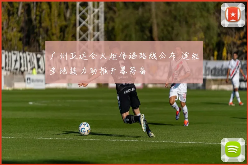 广州亚运会火炬传递路线公布 途经多地接力助推开幕筹备