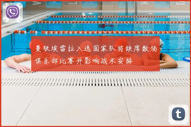 曼联埃雷拉入选国家队将缺席数场俱乐部比赛并影响战术安排