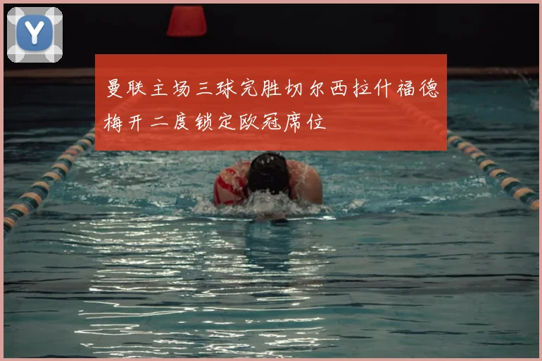 曼联主场三球完胜切尔西拉什福德梅开二度锁定欧冠席位