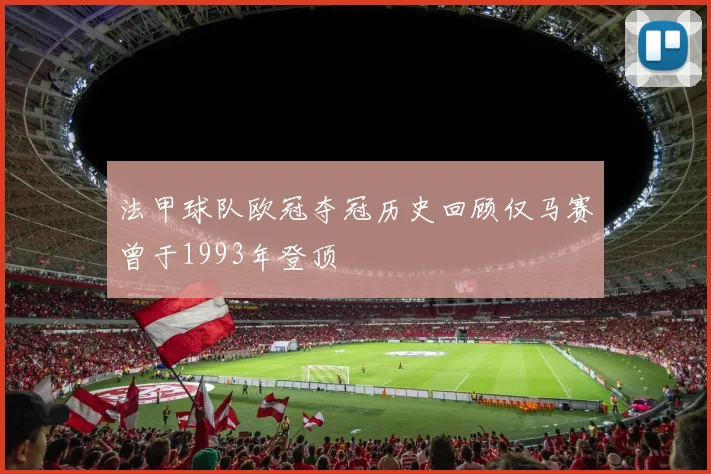 法甲球队欧冠夺冠历史回顾仅马赛曾于1993年登顶