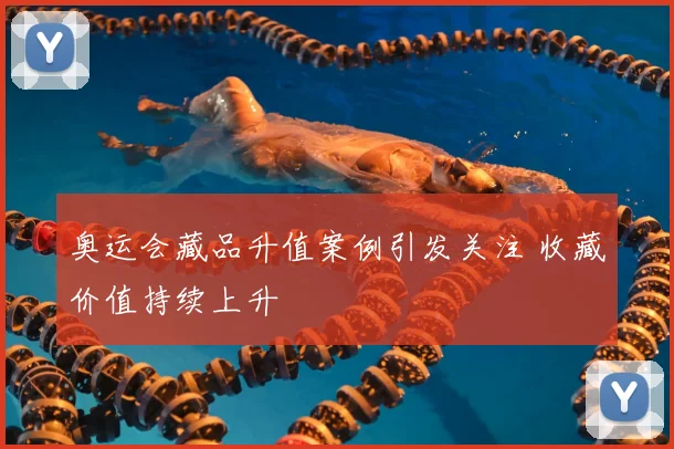奥运会藏品升值案例引发关注 收藏价值持续上升