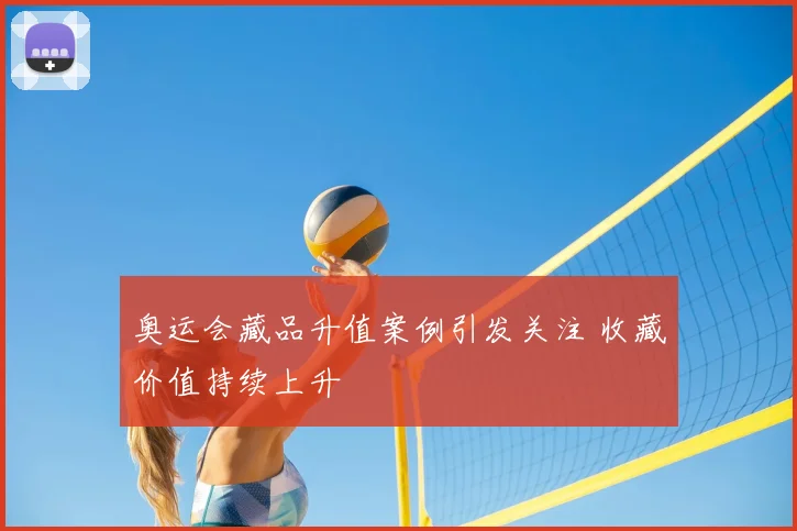 奥运会藏品升值案例引发关注 收藏价值持续上升