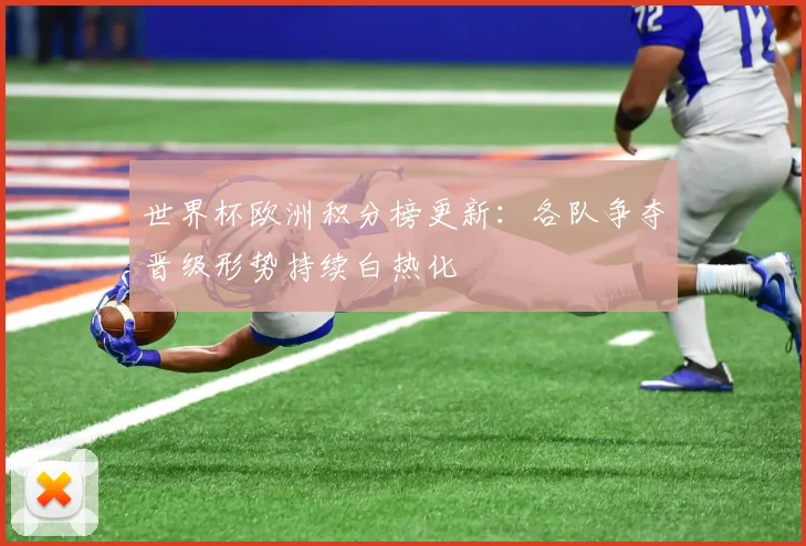 世界杯欧洲积分榜更新：各队争夺晋级形势持续白热化